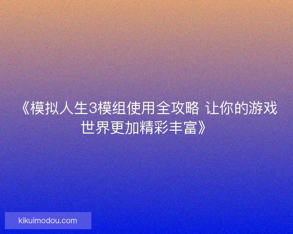 《模拟人生3模组使用全攻略 让你的游戏世界更加精彩丰富》