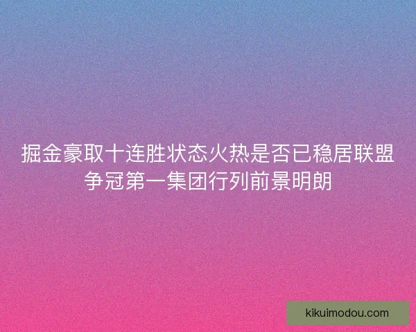掘金豪取十连胜状态火热是否已稳居联盟争冠第一集团行列前景明朗